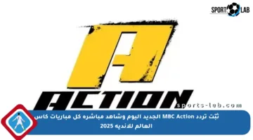 ثبّت تردد MBC Action الجديد اليوم وشاهد مباشرة كل مباريات كأس العالم للأندية 2025